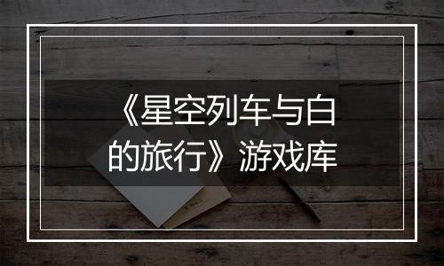 《星空列车与白的旅行》游戏库