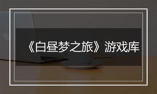 《白昼梦之旅》游戏库