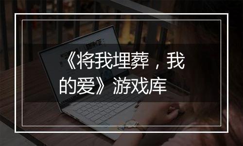 《将我埋葬，我的爱》游戏库