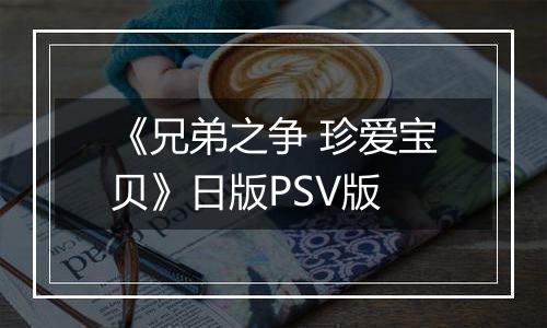 《兄弟之争 珍爱宝贝》日版PSV版