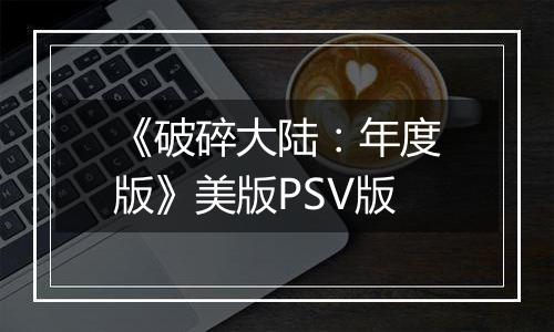 《破碎大陆：年度版》美版PSV版