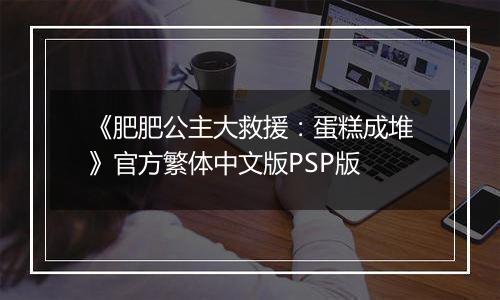 《肥肥公主大救援：蛋糕成堆》官方繁体中文版PSP版