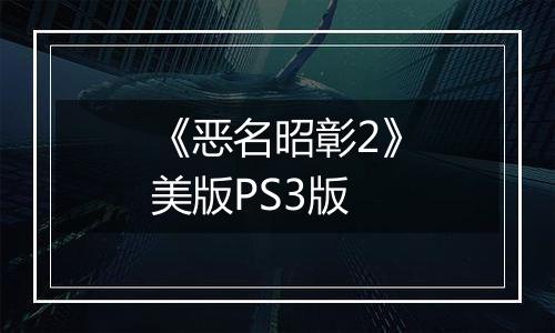 《恶名昭彰2》美版PS3版