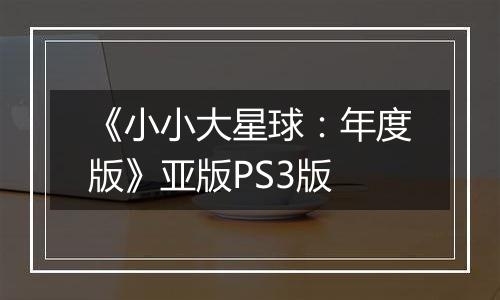 《小小大星球：年度版》亚版PS3版