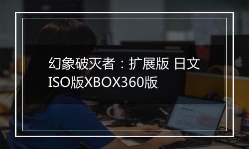 幻象破灭者：扩展版 日文ISO版XBOX360版