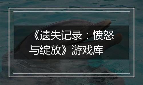 《遗失记录：愤怒与绽放》游戏库