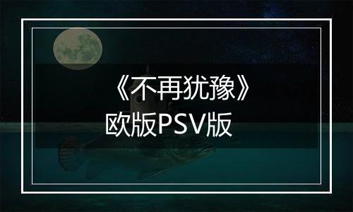《不再犹豫》欧版PSV版