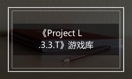 《Project L.3.3.T》游戏库