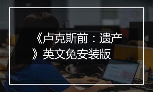 《卢克斯前：遗产》英文免安装版