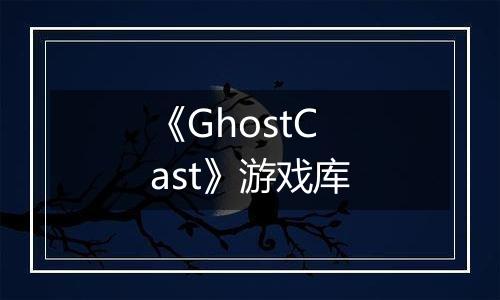 《GhostCast》游戏库