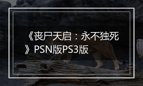 《丧尸天启：永不独死》PSN版PS3版
