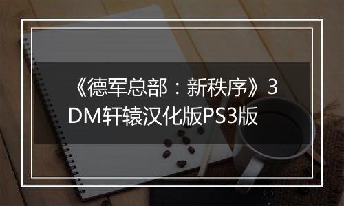 《德军总部：新秩序》3DM轩辕汉化版PS3版