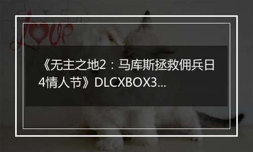 《无主之地2：马库斯拯救佣兵日4情人节》DLCXBOX360版