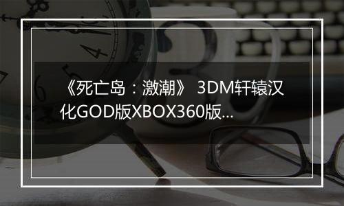 《死亡岛：激潮》 3DM轩辕汉化GOD版XBOX360版 游戏库