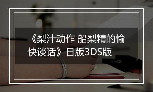 《梨汁动作 船梨精的愉快谈话》日版3DS版