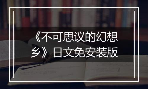 《不可思议的幻想乡》日文免安装版