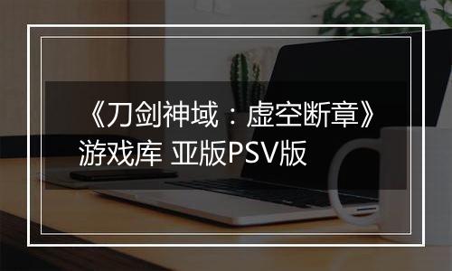 《刀剑神域：虚空断章》游戏库 亚版PSV版