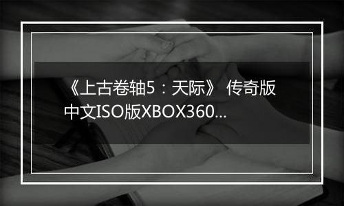 《上古卷轴5：天际》 传奇版 中文ISO版XBOX360版