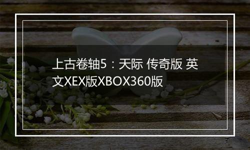 上古卷轴5：天际 传奇版 英文XEX版XBOX360版