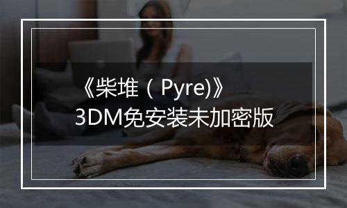 《柴堆（Pyre)》 3DM免安装未加密版