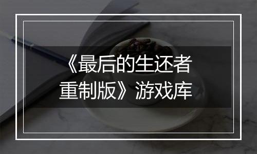 《最后的生还者 重制版》游戏库