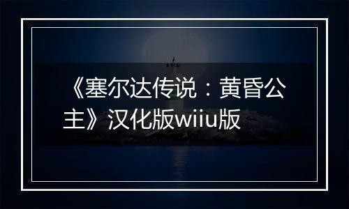 《塞尔达传说：黄昏公主》汉化版wiiu版