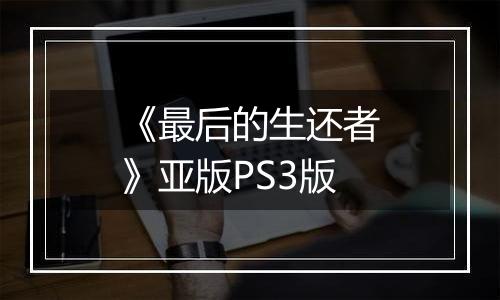 《最后的生还者》亚版PS3版