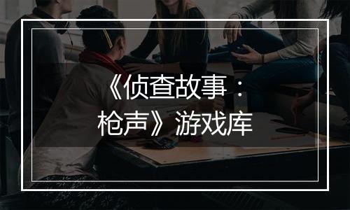 《侦查故事:枪声》游戏库