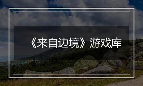 《来自边境》游戏库