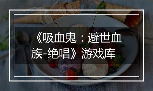 《吸血鬼：避世血族-绝唱》游戏库