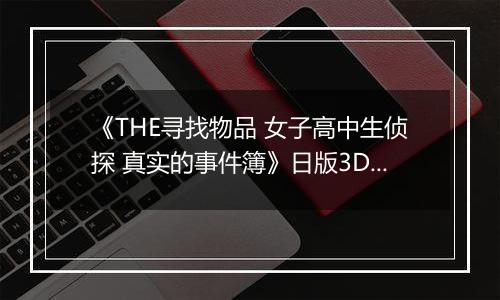 《THE寻找物品 女子高中生侦探 真实的事件簿》日版3DS版