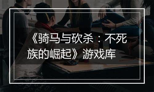 《骑马与砍杀：不死族的崛起》游戏库