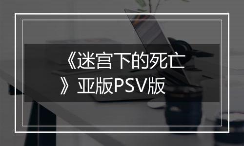 《迷宫下的死亡》亚版PSV版