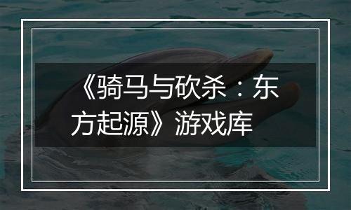 《骑马与砍杀：东方起源》游戏库