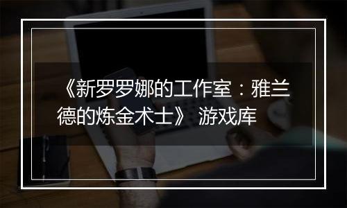 《新罗罗娜的工作室：雅兰德的炼金术士》 游戏库