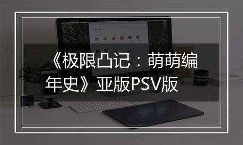 《极限凸记：萌萌编年史》亚版PSV版