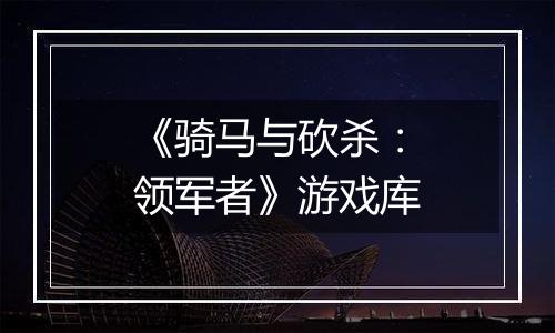 《骑马与砍杀：领军者》游戏库