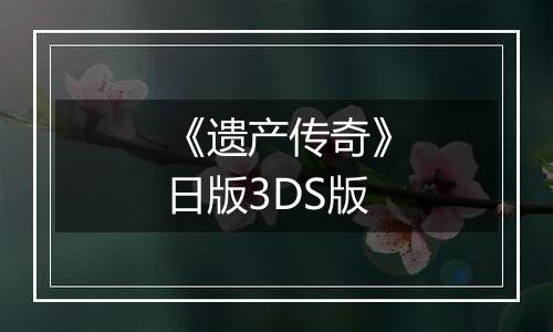 《遗产传奇》日版3DS版