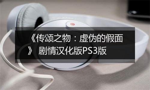 《传颂之物：虚伪的假面》 剧情汉化版PS3版