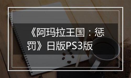 《阿玛拉王国：惩罚》日版PS3版