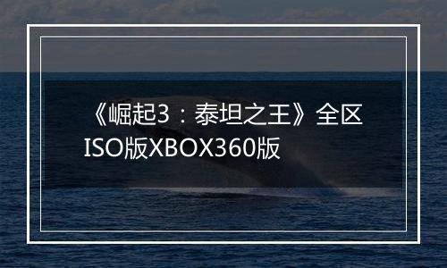 《崛起3：泰坦之王》全区ISO版XBOX360版