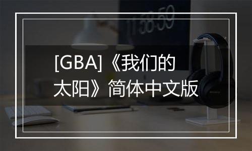 [GBA]《我们的太阳》简体中文版