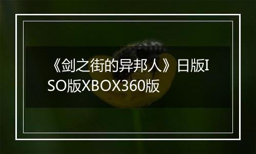 《剑之街的异邦人》日版ISO版XBOX360版