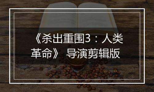 《杀出重围3：人类革命》 导演剪辑版