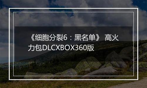 《细胞分裂6:黑名单》 高火力包DLCXBOX360版