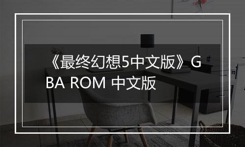 《最终幻想5中文版》GBA ROM 中文版