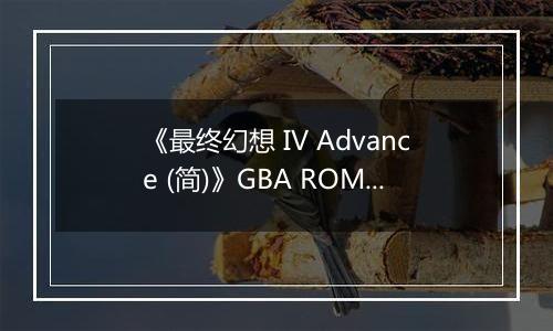 《最终幻想 IV Advance (简)》GBA ROM 中文版