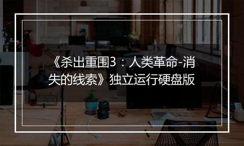 《杀出重围3：人类革命-消失的线索》独立运行硬盘版
