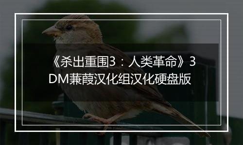 《杀出重围3：人类革命》3DM蒹葭汉化组汉化硬盘版