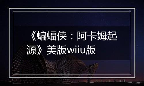 《蝙蝠侠：阿卡姆起源》美版wiiu版